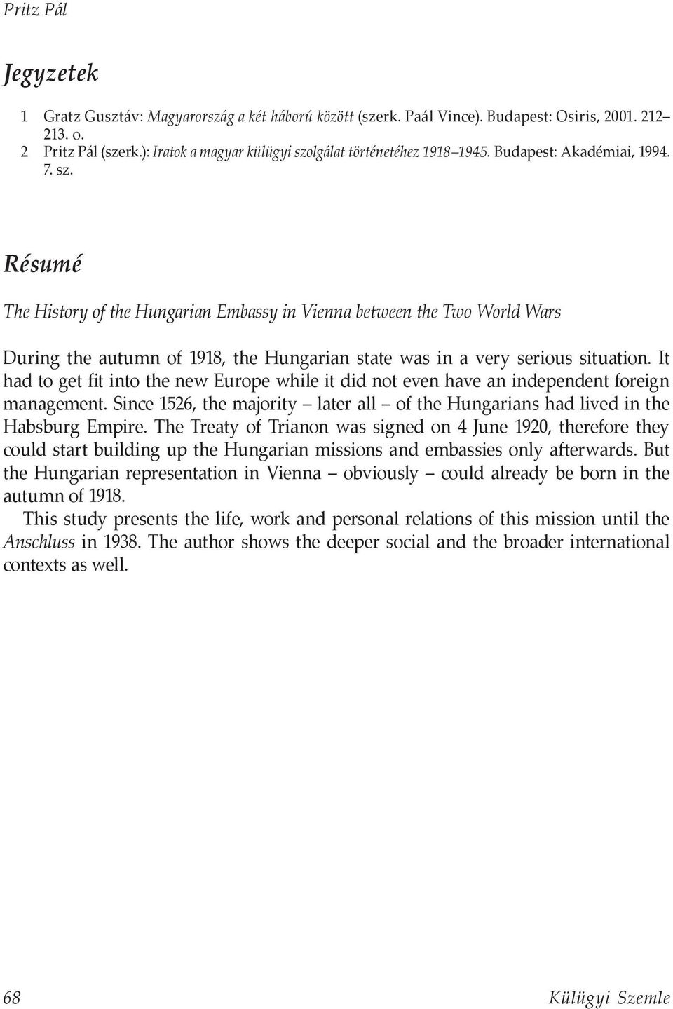 It had to get fit into the new Europe while it did not even have an independent foreign management. Since 1526, the majority later all of the Hungarians had lived in the Habsburg Empire.