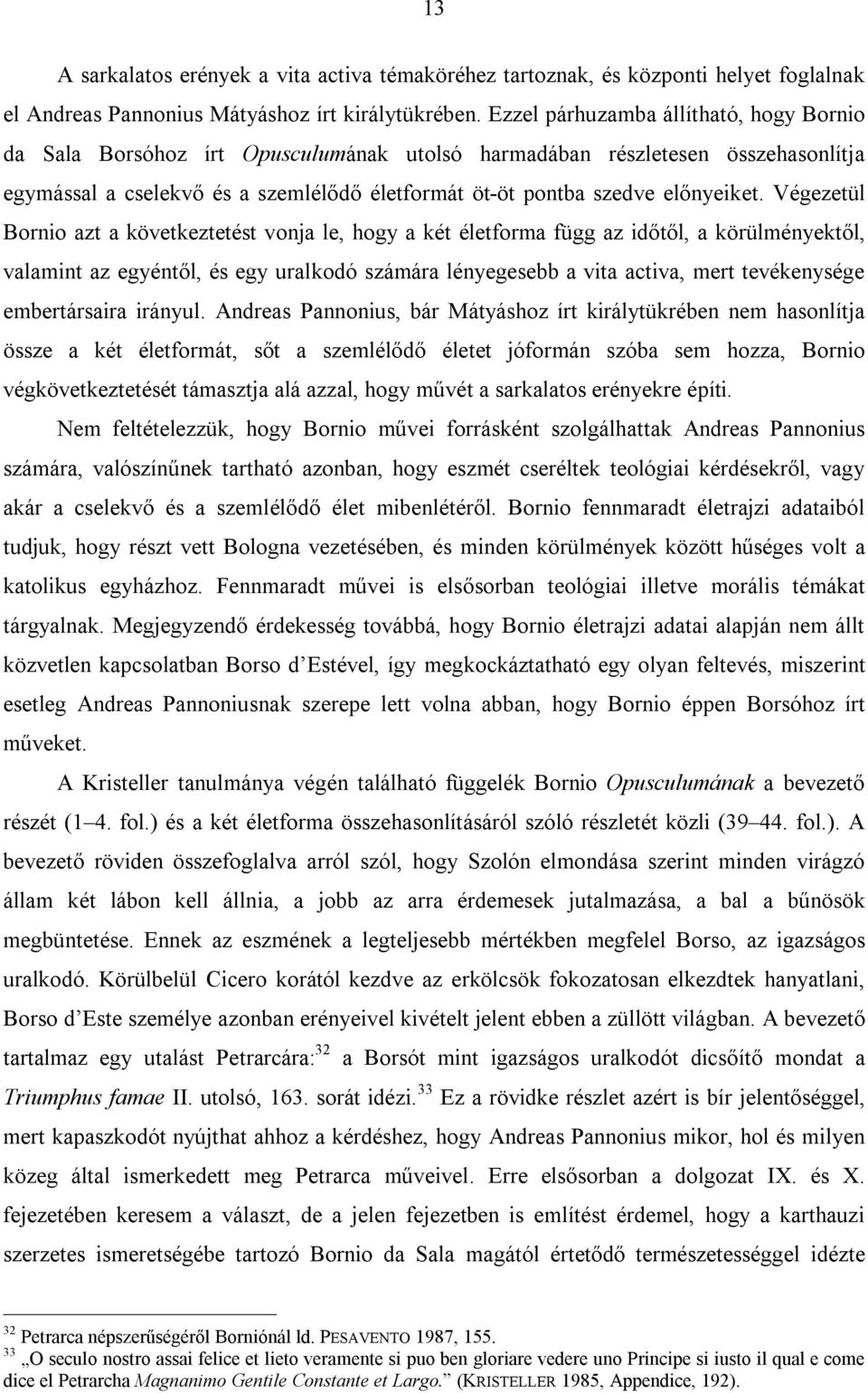 Végezetül Bornio azt a következtetést vonja le, hogy a két életforma függ az időtől, a körülményektől, valamint az egyéntől, és egy uralkodó számára lényegesebb a vita activa, mert tevékenysége