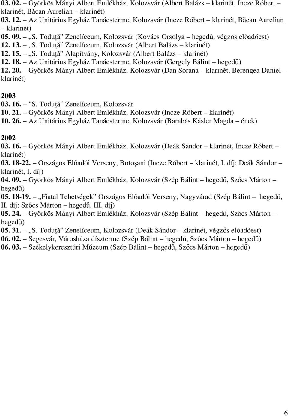 15. S. Toduţă Alapítvány, Kolozsvár (Albert Balázs klarinét) 12. 18. Az Unitárius Egyház Tanácsterme, Kolozsvár (Gergely Bálint hegedű) 12. 20.