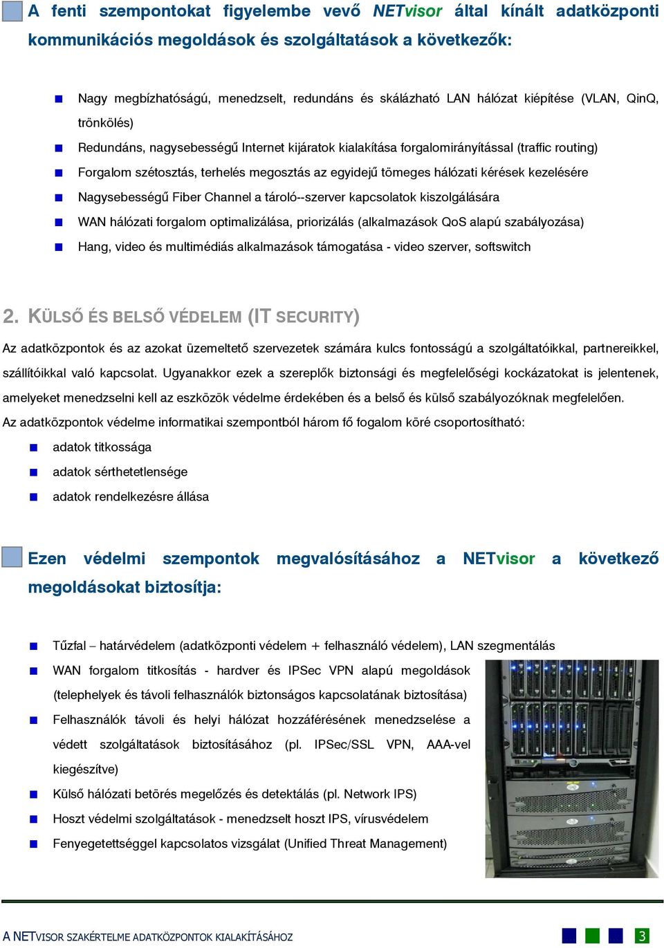 kérések kezelésére Nagysebességű Fiber Channel a tároló--szerver kapcsolatok kiszolgálására WAN hálózati forgalom optimalizálása, priorizálás (alkalmazások QoS alapú szabályozása) Hang, video és