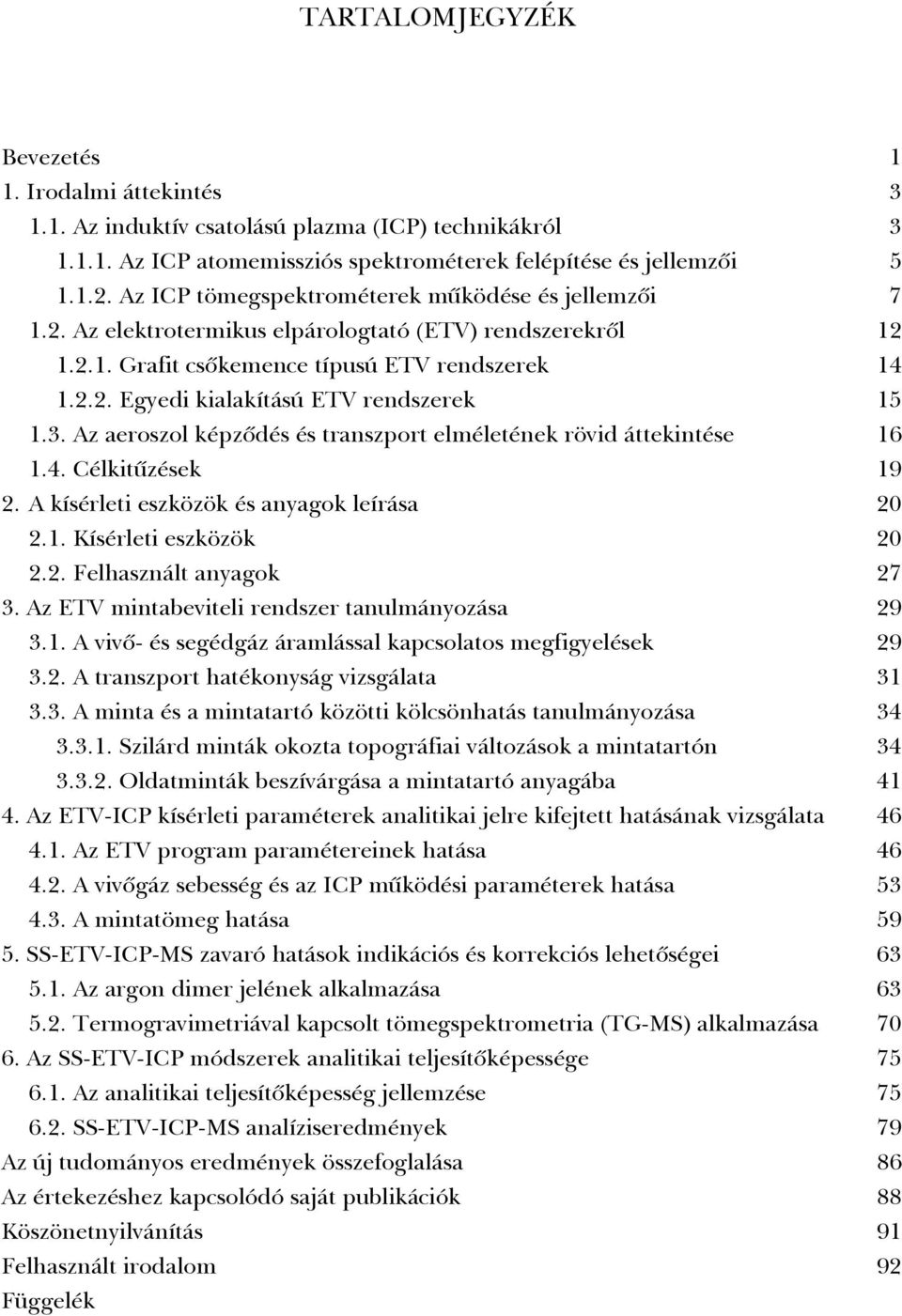 3. Az aeroszol képzõdés és transzport elméletének rövid áttekintése 16 1.4. Célkitûzések 19 2. A kísérleti eszközök és anyagok leírása 2 2.1. Kísérleti eszközök 2 2.2. Felhasznált anyagok 27 3.