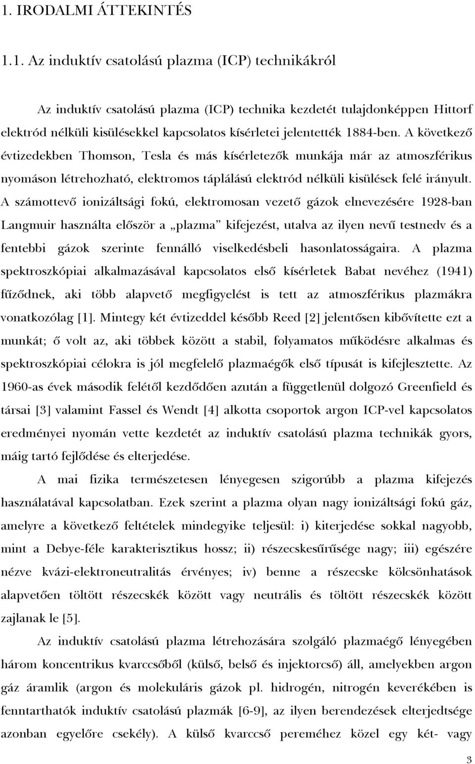 A következõ évtizedekben Thomson, Tesla és más kísérletezõk munkája már az atmoszférikus nyomáson létrehozható, elektromos táplálású elektród nélküli kisülések felé irányult.