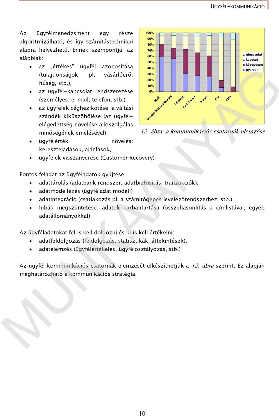 ) az ügyfelek céghez kötése: a váltási szándék kiküszöbölése (az ügyfélelégedettség növelése a kiszolgálás minőségének emelésével), ügyfélérték növelés: kereszteladások, ajánlások, ügyfelek