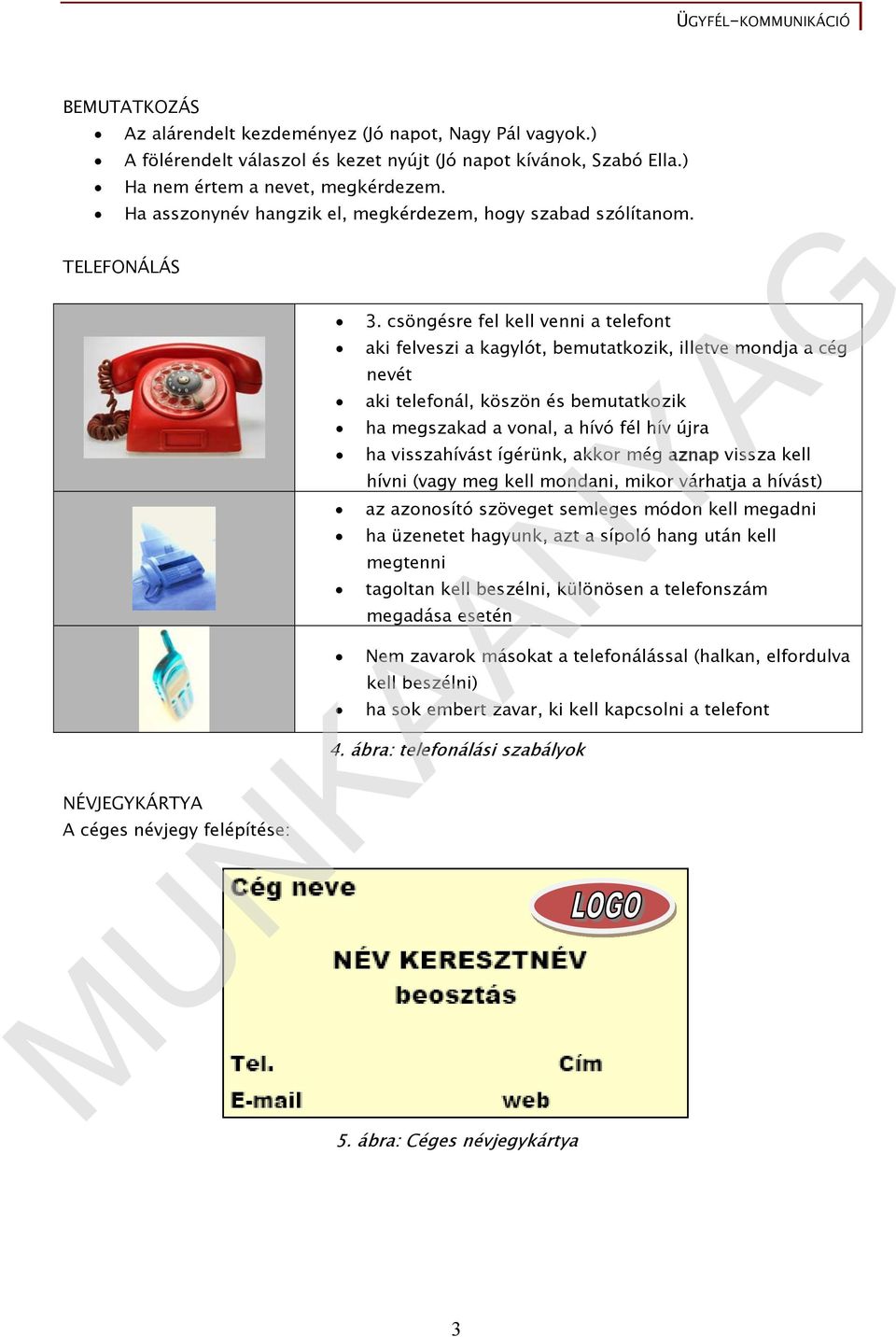 csöngésre fel kell venni a telefont aki felveszi a kagylót, bemutatkozik, illetve mondja a cég nevét aki telefonál, köszön és bemutatkozik ha megszakad a vonal, a hívó fél hív újra ha visszahívást