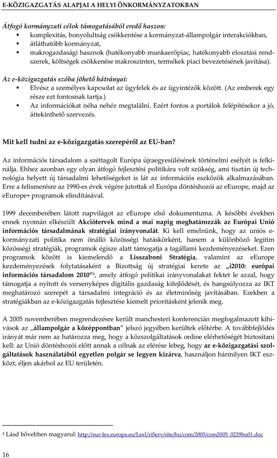 Az e-közigazgatás szóba jöhet hátrányai: Elvész a személyes kapcsolat az ügyfelek és az ügyintéz k között. (Az emberek egy része ezt fontosnak tartja.) Az információkat néha nehéz megtalálni.