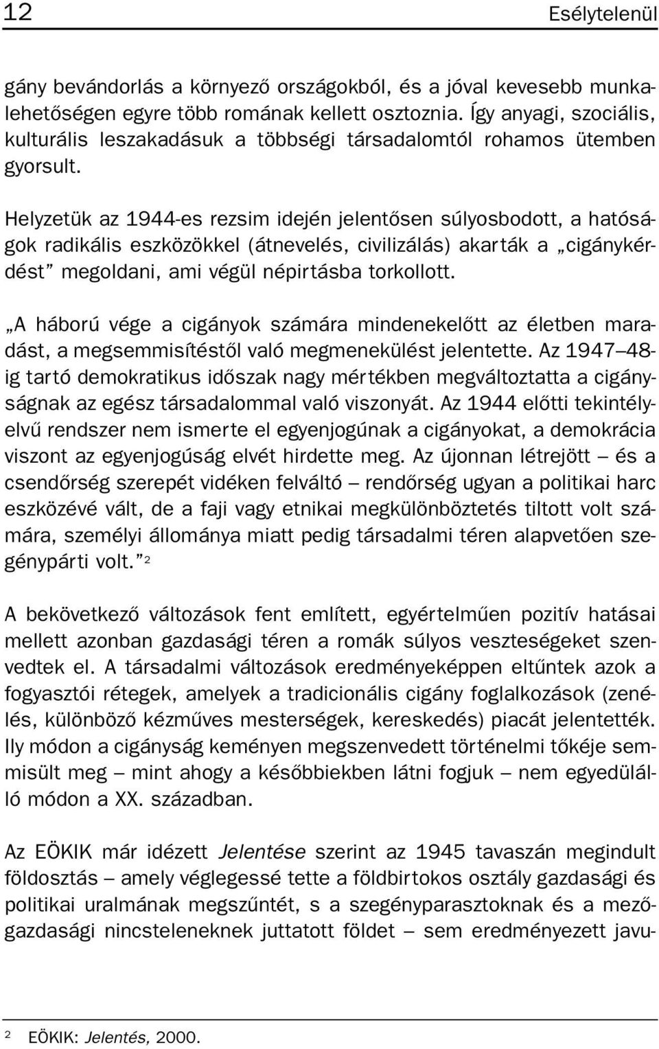 Helyzetük az 1944-es rezsim idején jelentõsen súlyosbodott, a hatóságok radikális eszközökkel (átnevelés, civilizálás) akarták a cigánykérdést megoldani, ami végül népirtásba torkollott.