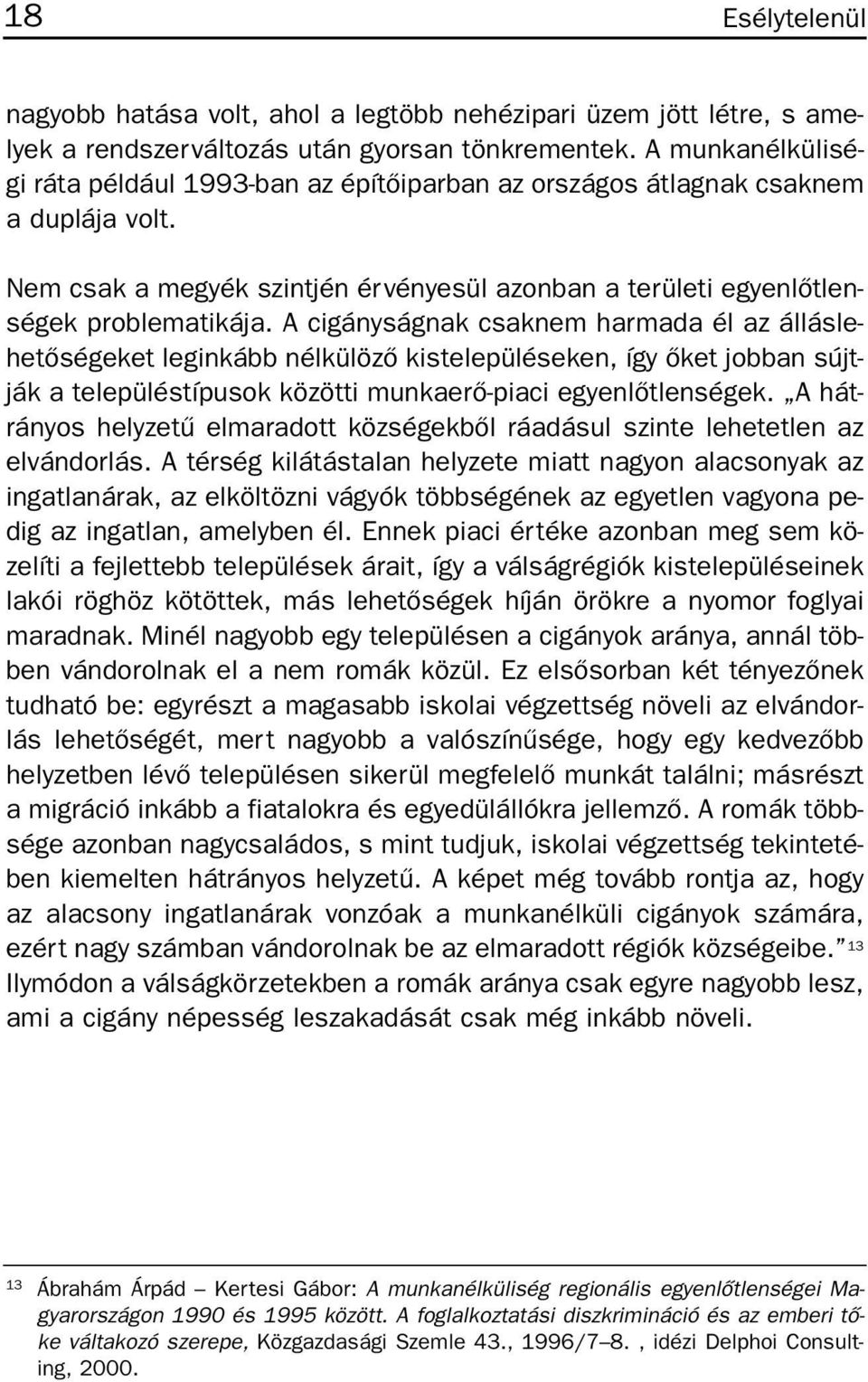 A cigányságnak csaknem harmada él az álláslehetõségeket leginkább nélkülözõ kistelepüléseken, így õket jobban sújtják a településtípusok közötti munkaerõ-piaci egyenlõtlenségek.