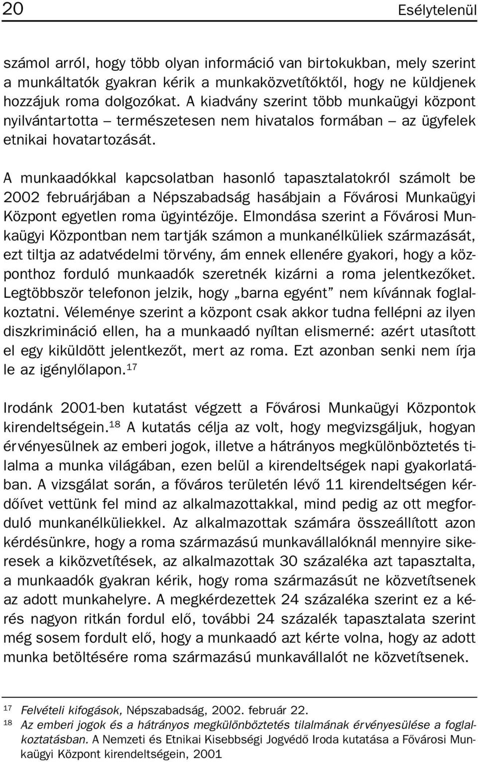 A munkaadókkal kapcsolatban hasonló tapasztalatokról számolt be 2002 februárjában a Népszabadság hasábjain a Fõvárosi Munkaügyi Központ egyetlen roma ügyintézõje.