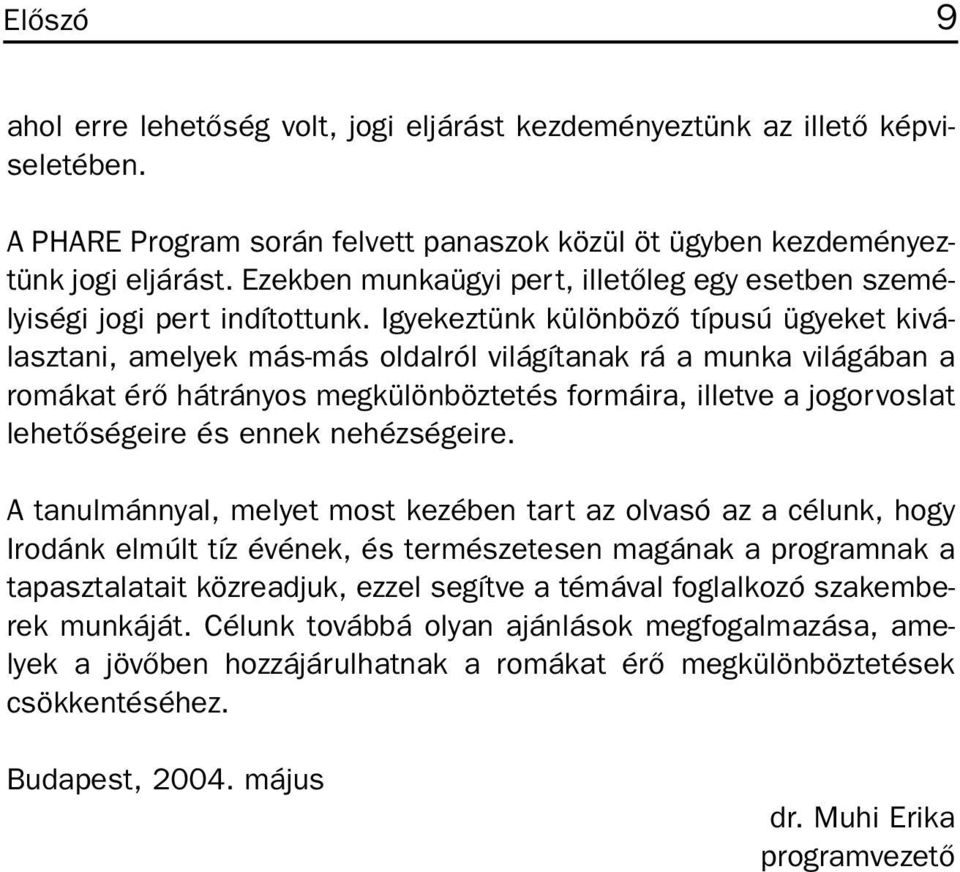 Igyekeztünk különbözõ típusú ügyeket kiválasztani, amelyek más-más oldalról világítanak rá a munka világában a romákat érõ hátrányos megkülönböztetés formáira, illetve a jogorvoslat lehetõségeire és