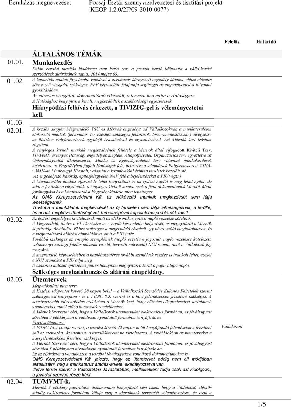 A kapacitás adatok figyelembe vételével a beruházás környezeti engedély köteles, ehhez előzetes környezeti vizsgálat szükséges.