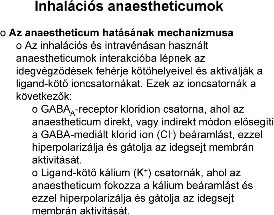 Ezek az ioncsatornák a következők: o GABA A -receptor kloridion csatorna, ahol az anaestheticum direkt, vagy indirekt módon elősegíti a GABA-mediált