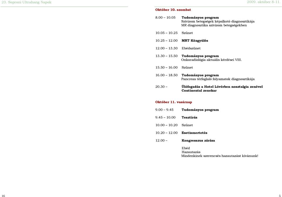 50 Tudományos program Pancreas térfoglaló folyamatok diagnosztikája 20.30 Ülőfogadás a Hotel Lővérben nosztalgia zenével Continental zenekar Október 11.