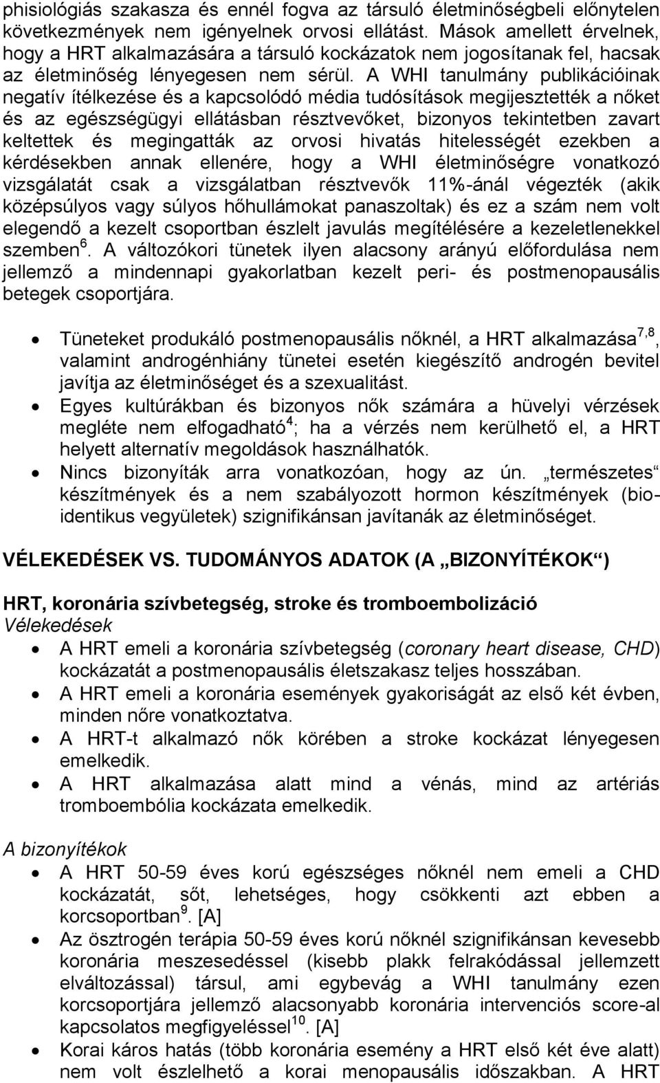 A WHI tanulmány publikációinak negatív ítélkezése és a kapcsolódó média tudósítások megijesztették a nőket és az egészségügyi ellátásban résztvevőket, bizonyos tekintetben zavart keltettek és