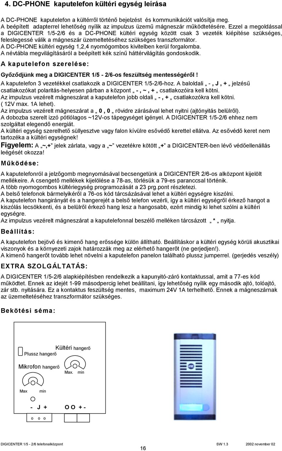 Ezzel a megoldással a DIGICENTER 1/5-2/6 és a DC-PHONE kültéri egység között csak 3 vezeték kiépítése szükséges, feleslegessé válik a mágneszár üzemeltetéséhez szükséges transzformátor.