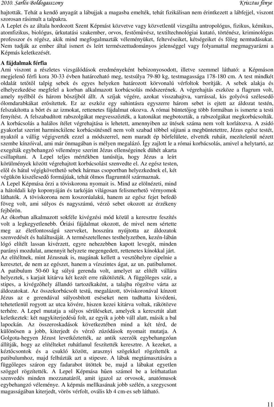 kutató, történész, kriminológus professzor és régész, akik mind megfogalmazták véleményüket, feltevéseiket, kétségeiket és főleg nemtudásukat.