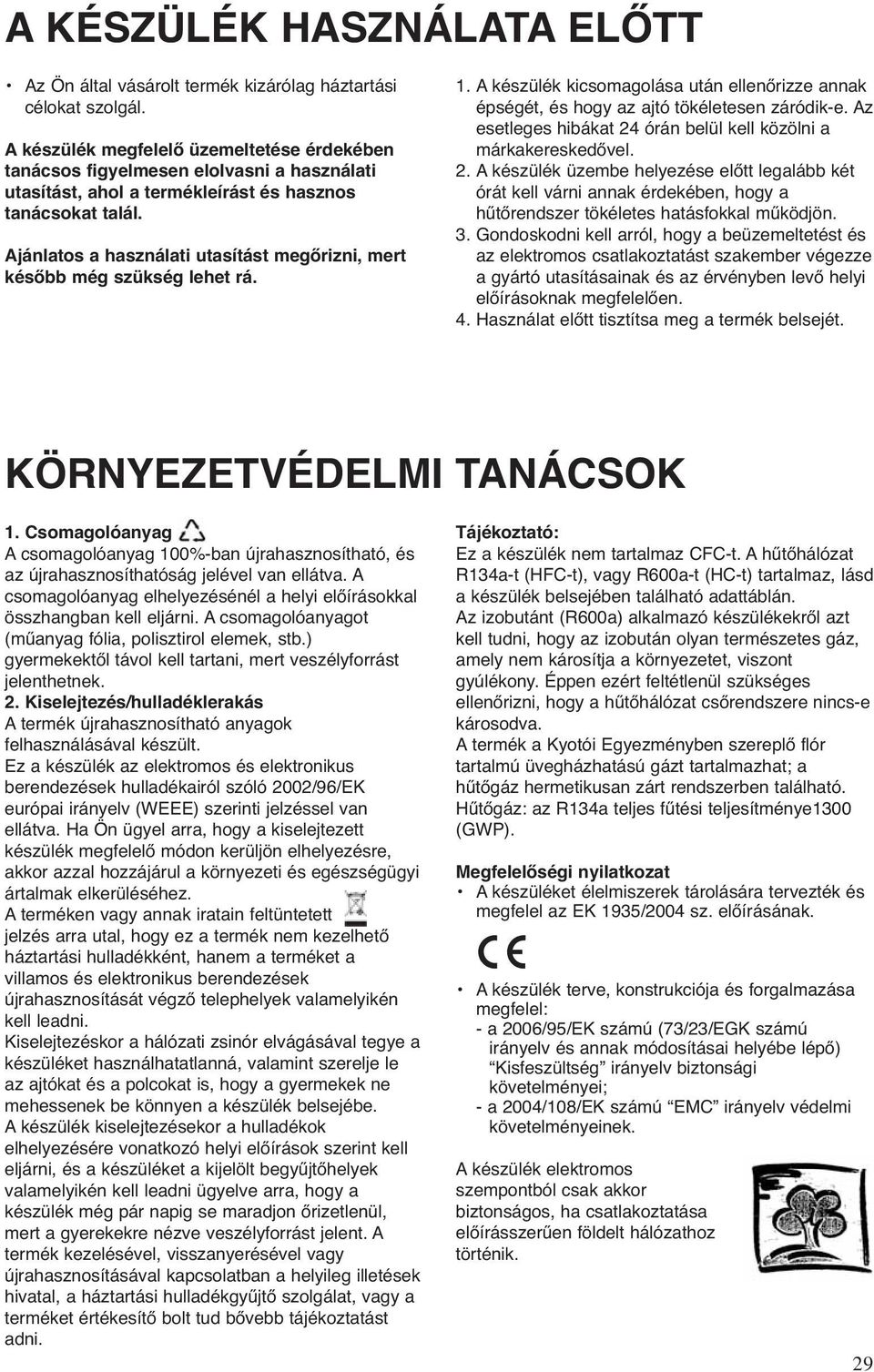 Ajánlatos a használati utasítást megőrizni, mert később még szükség lehet rá. 1. A készülék kicsomagolása után ellenőrizze annak épségét, és hogy az ajtó tökéletesen záródik-e.