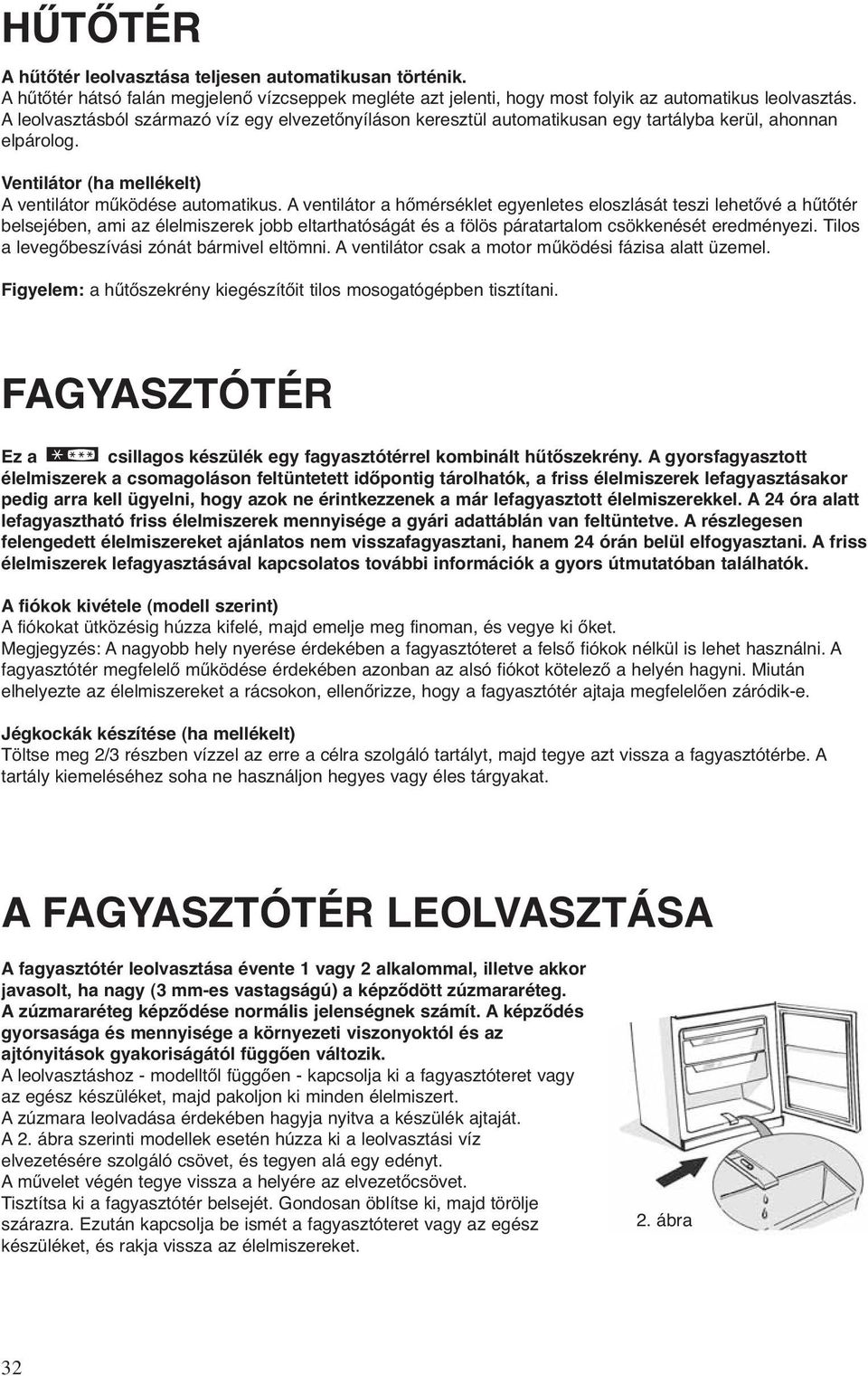 A ventilátor a hőmérséklet egyenletes eloszlását teszi lehetővé a hűtőtér belsejében, ami az élelmiszerek jobb eltarthatóságát és a fölös páratartalom csökkenését eredményezi.