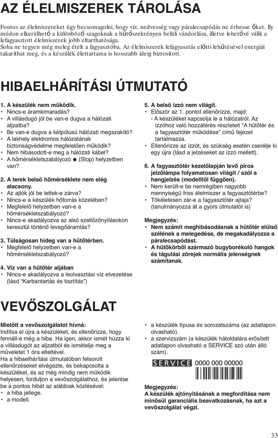 Az élelmiszerek lefagyasztás előtti lehűtésével energiát takaríthat meg, és a készülék élettartama is hosszabb ideig biztosított. HIBAELHÁRÍTÁSI ÚTMUTATÓ 1. A készülék nem működik.