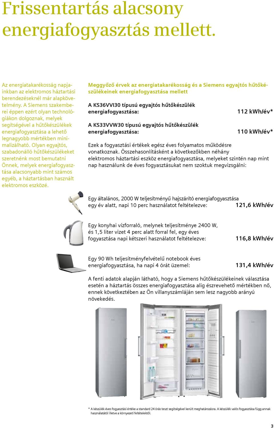 Olyan egyajtós, szabadonálló hűtőkészülékeket szeretnénk most bemutatni Önnek, melyek energiafogyasztása alacsonyabb mint számos egyéb, a háztartásban használt elektromos eszközé.