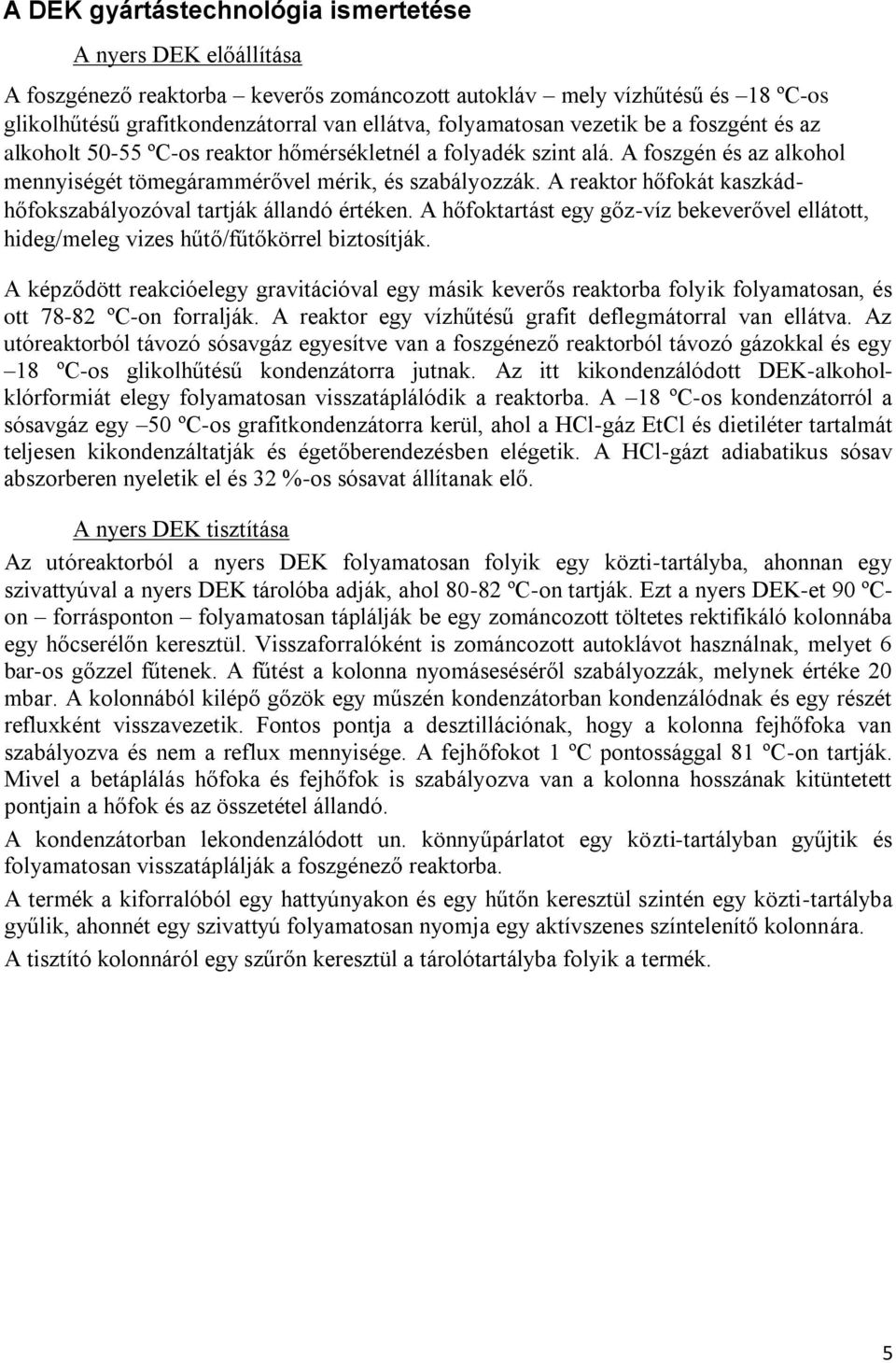 A reaktor hőfokát kaszkádhőfokszabályozóval tartják állandó értéken. A hőfoktartást egy gőz-víz bekeverővel ellátott, hideg/meleg vizes hűtő/fűtőkörrel biztosítják.