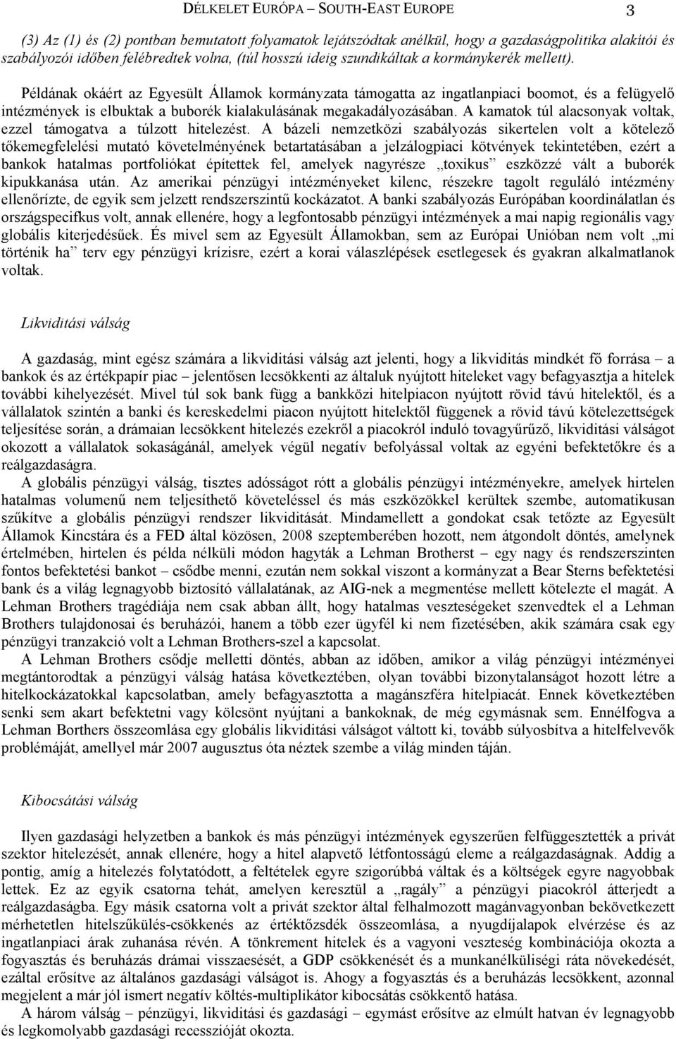 Példának okáért az Egyesült Államok kormányzata támogatta az ingatlanpiaci boomot, és a felügyelő intézmények is elbuktak a buborék kialakulásának megakadályozásában.