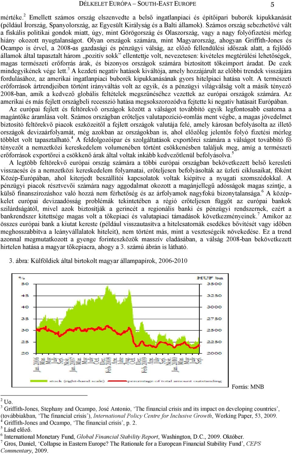 Számos ország sebezhetővé vált a fiskális politikai gondok miatt, úgy, mint Görögország és Olaszország, vagy a nagy folyófizetési mérleg hiány okozott nyugtalanságot.