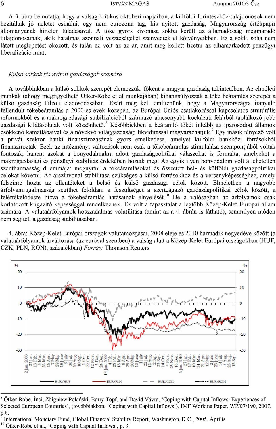 állományának hirtelen túladásával. A tőke gyors kivonása sokba került az államadósság megmaradó tulajdonosainak, akik hatalmas azonnali veszteségeket szenvedtek el kötvényeikben.