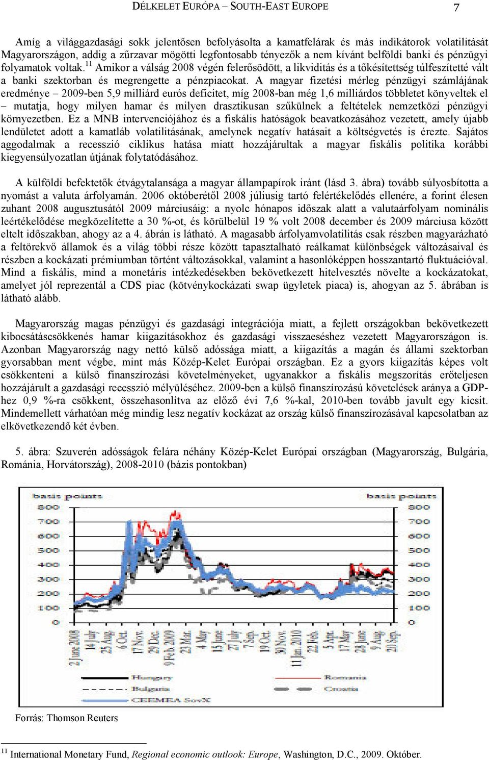 11 Amikor a válság 2008 végén felerősödött, a likviditás és a tőkésítettség túlfeszítetté vált a banki szektorban és megrengette a pénzpiacokat.