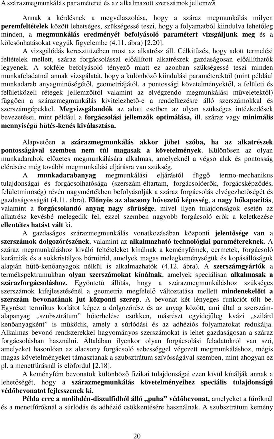 A vizsgálódás kereszttüzében most az alkatrész áll. Célkitűzés, hogy adott termelési feltételek mellett, száraz forgácsolással előállított alkatrészek gazdaságosan előállíthatók legyenek.