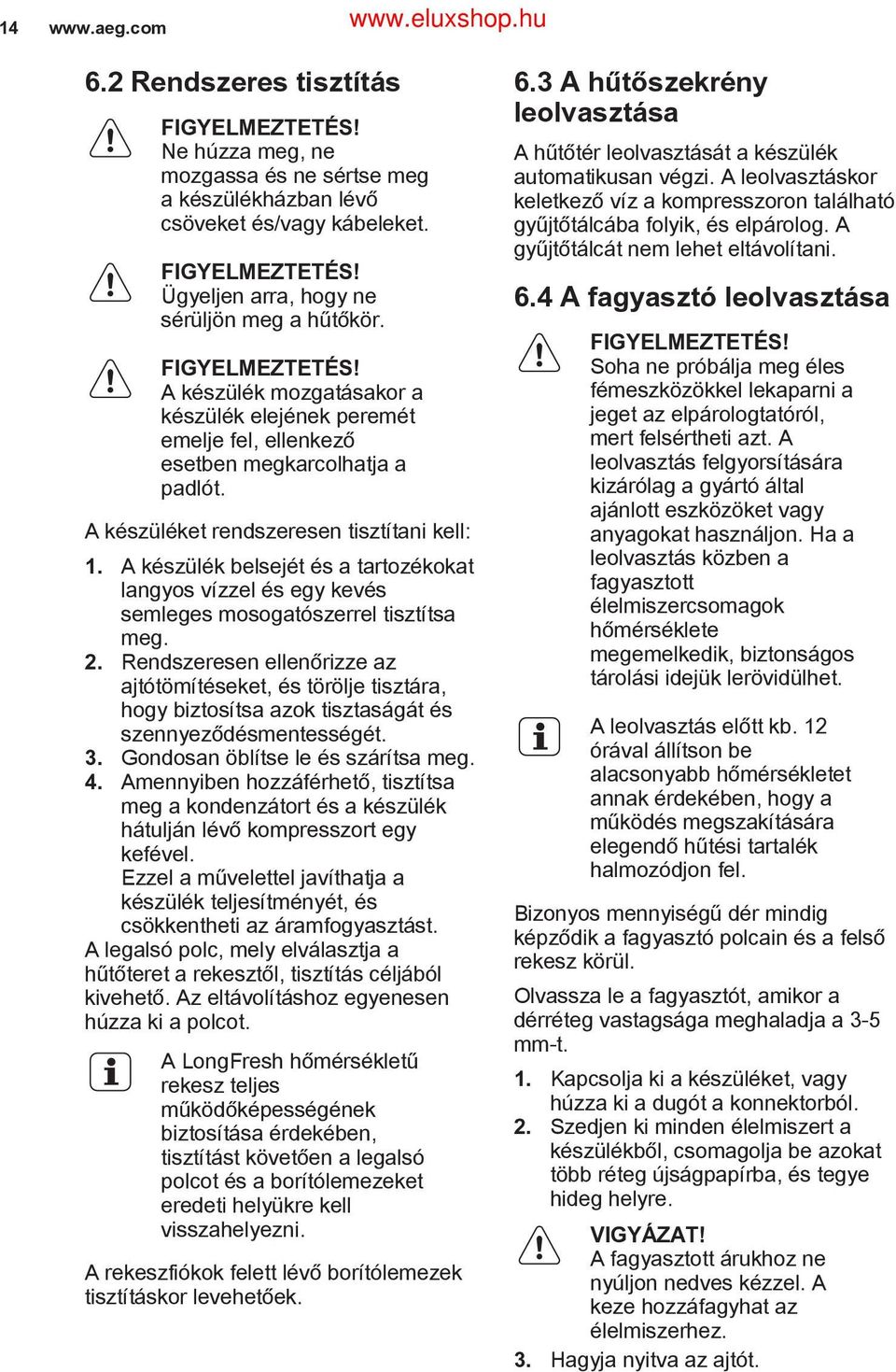 A készülék belsejét és a tartozékokat langyos vízzel és egy kevés semleges mosogatószerrel tisztítsa meg. 2.