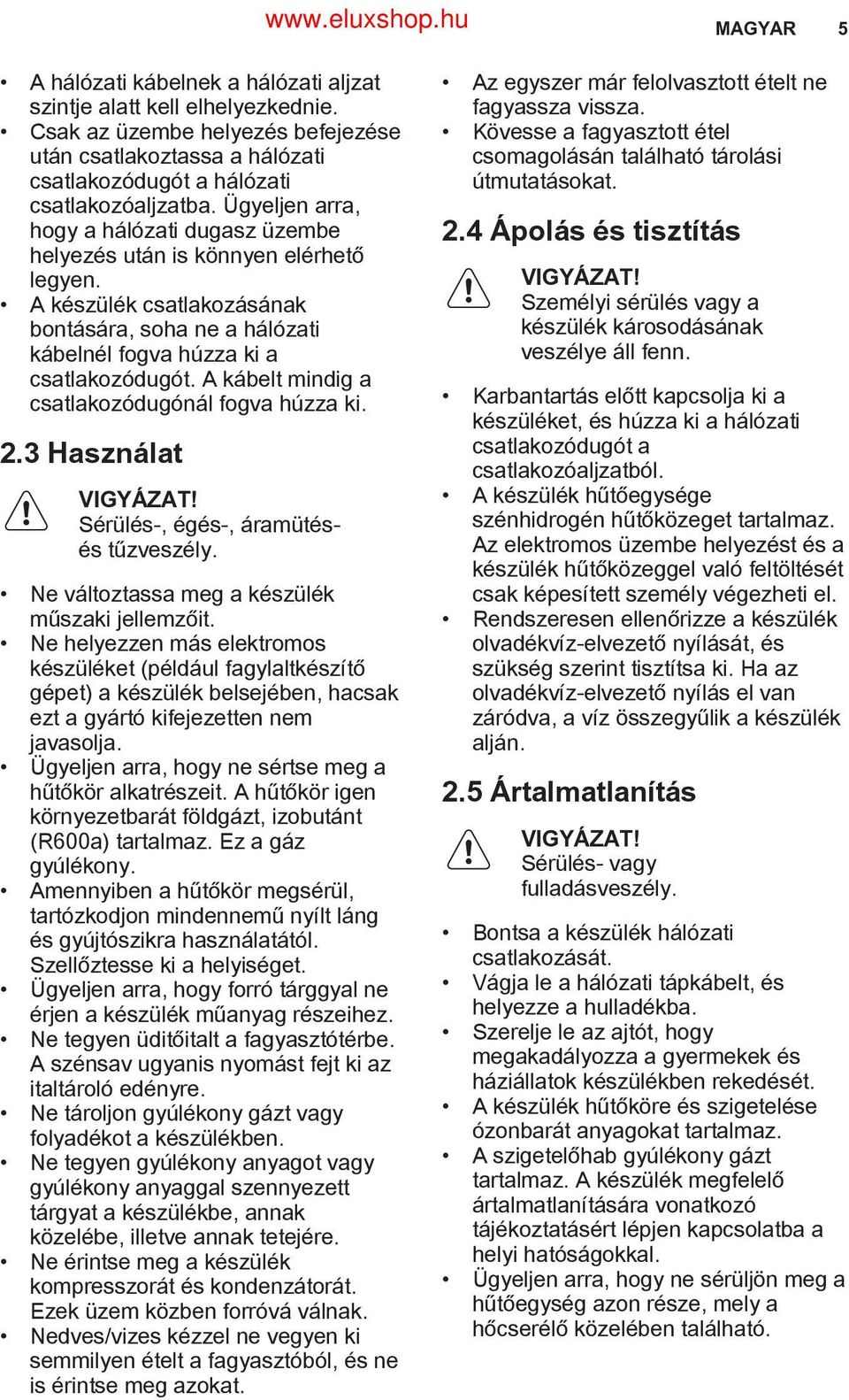 A kábelt mindig a csatlakozódugónál fogva húzza ki. 2.3 Használat VIGYÁZAT! Sérülés-, égés-, áramütésés tűzveszély. Ne változtassa meg a készülék műszaki jellemzőit.