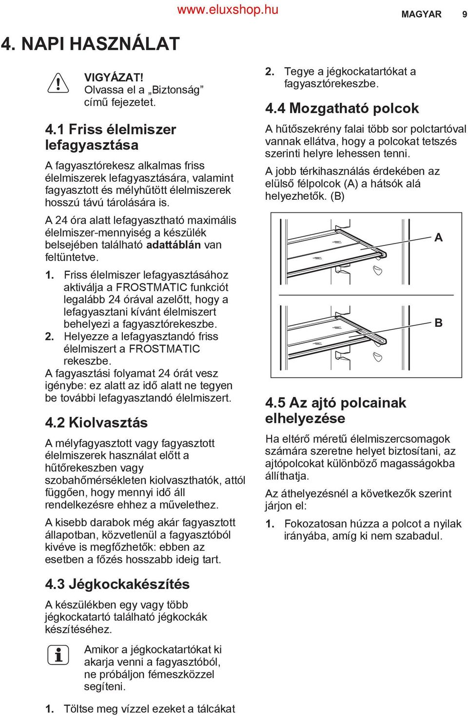 Friss élelmiszer lefagyasztásához aktiválja a FROSTMATIC funkciót legalább 24 órával azelőtt, hogy a lefagyasztani kívánt élelmiszert behelyezi a fagyasztórekeszbe. 2. Helyezze a lefagyasztandó friss élelmiszert a FROSTMATIC rekeszbe.