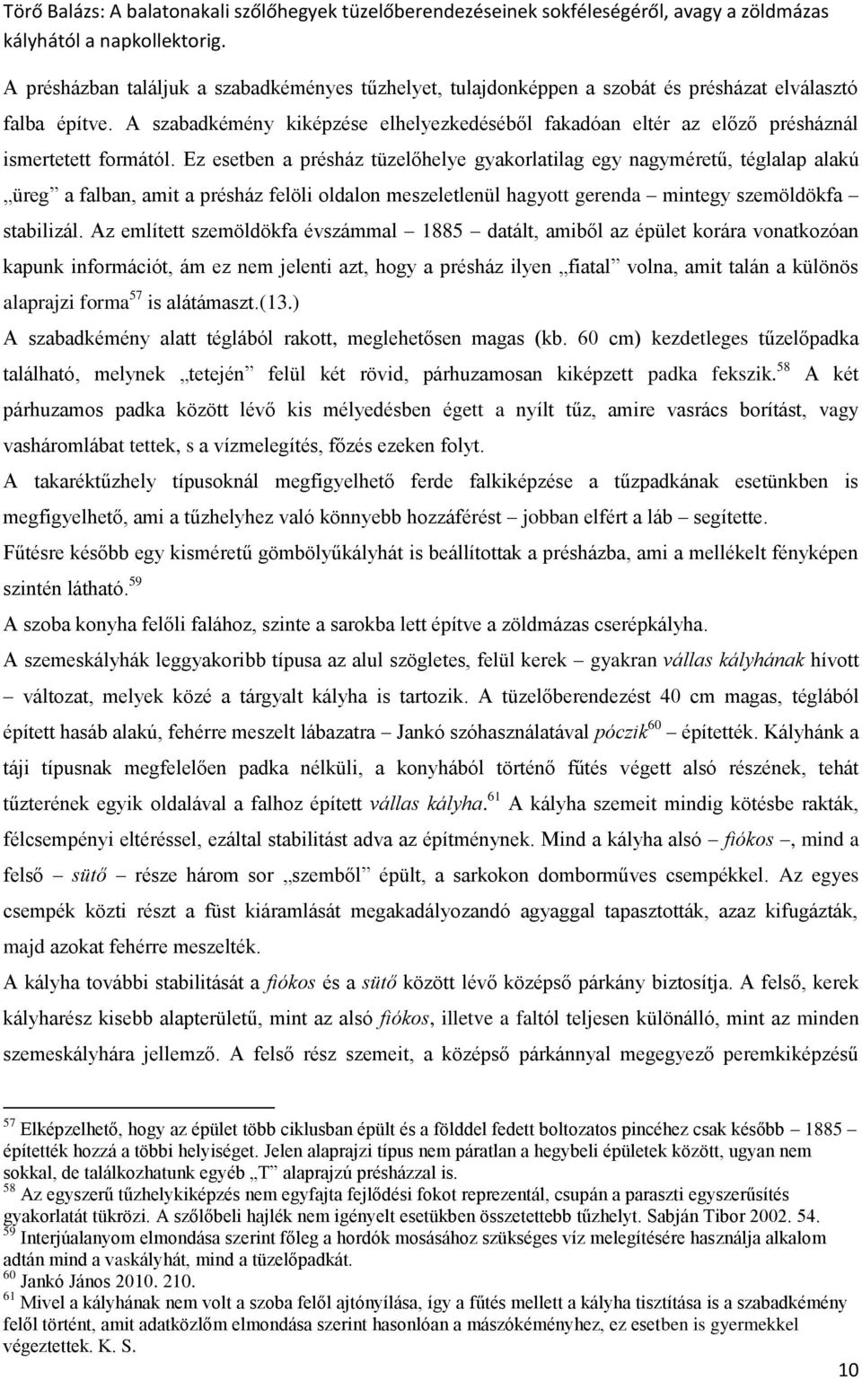 Ez esetben a présház tüzelőhelye gyakorlatilag egy nagyméretű, téglalap alakú üreg a falban, amit a présház felöli oldalon meszeletlenül hagyott gerenda mintegy szemöldökfa stabilizál.