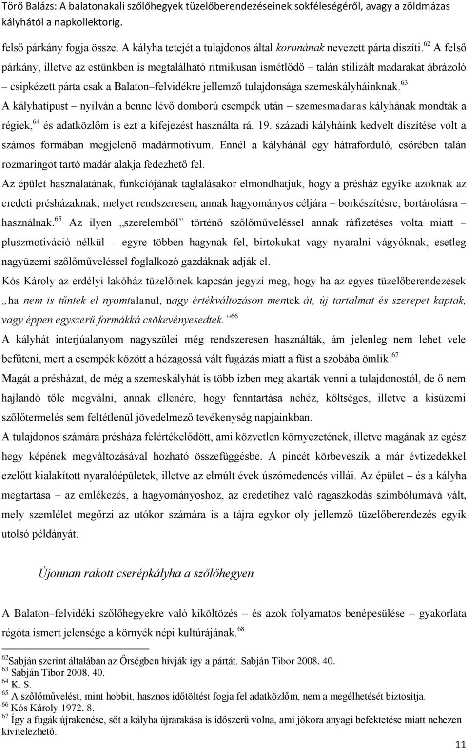 63 A kályhatípust nyilván a benne lévő domború csempék után szemesmadaras kályhának mondták a régiek, 64 és adatközlőm is ezt a kifejezést használta rá. 19.