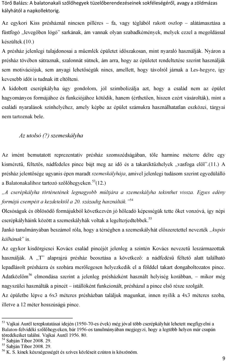 Nyáron a présház tövében sátraznak, szalonnát sütnek, ám arra, hogy az épületet rendeltetése szerint használják sem motivációjuk, sem anyagi lehetőségük nincs, amellett, hogy távolról járnak a