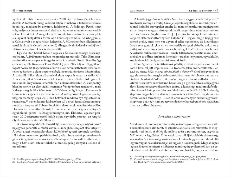 Az estek mindannyiszor vetítésekkel kezdődtek. A megtekintett produkciók rendszerint viszonyítási alapként szolgáltak a formálódó közösség számára.