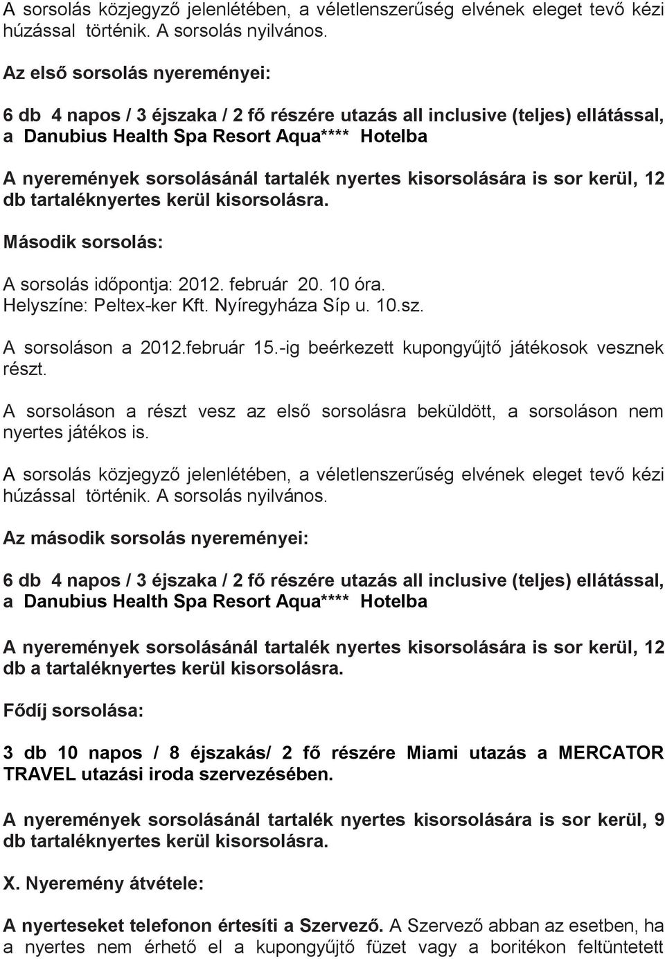 nyertes kisorsolására is sor kerül, 12 db tartaléknyertes kerül kisorsolásra. Második sorsolás: A sorsolás időpontja: 2012. február 20. 10 óra. Helyszíne: Peltex-ker Kft. Nyíregyháza Síp u. 10.sz. A sorsoláson a 2012.