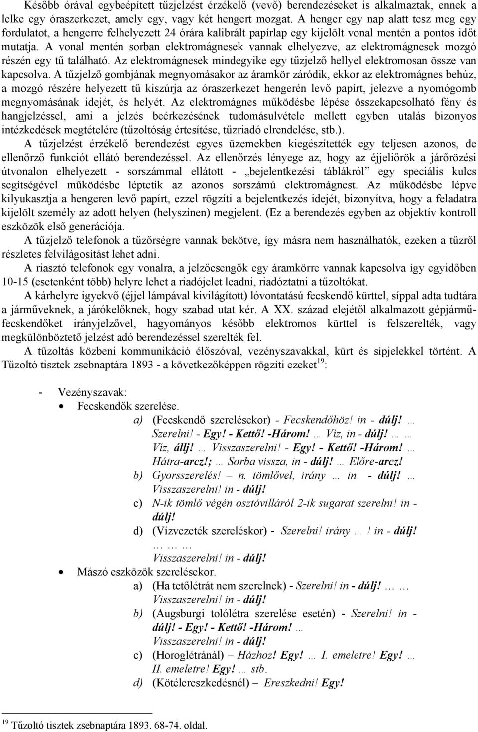 A vonal mentén sorban elektromágnesek vannak elhelyezve, az elektromágnesek mozgó részén egy tű található. Az elektromágnesek mindegyike egy tűzjelző hellyel elektromosan össze van kapcsolva.