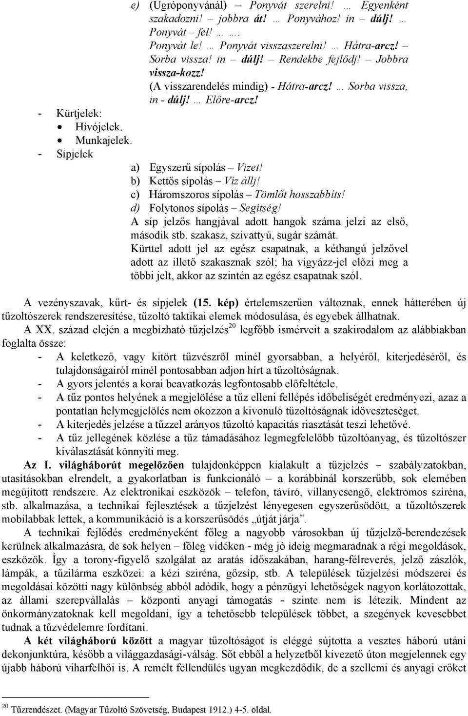 c) Háromszoros sípolás Tömlőt hosszabbíts! d) Folytonos sípolás Segítség! A síp jelzős hangjával adott hangok száma jelzi az első, második stb. szakasz, szivattyú, sugár számát.