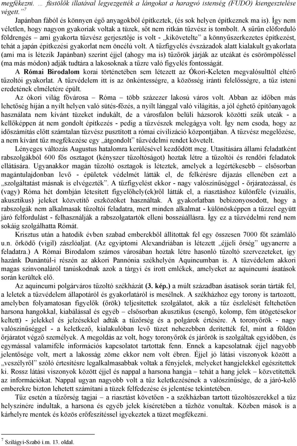 A sűrűn előforduló földrengés ami gyakorta tűzvész gerjesztője is volt - kikövetelte a könnyűszerkezetes építkezést, tehát a japán építkezési gyakorlat nem öncélú volt.