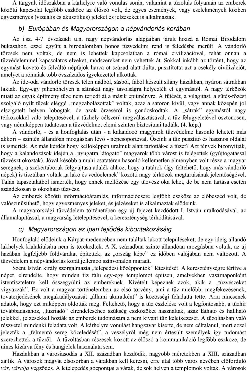 A vándorló törzsek nem voltak, de nem is lehettek kapcsolatban a római civilizációval, tehát onnan a tűzvédelemmel kapcsolatos elveket, módszereket nem vehették át.