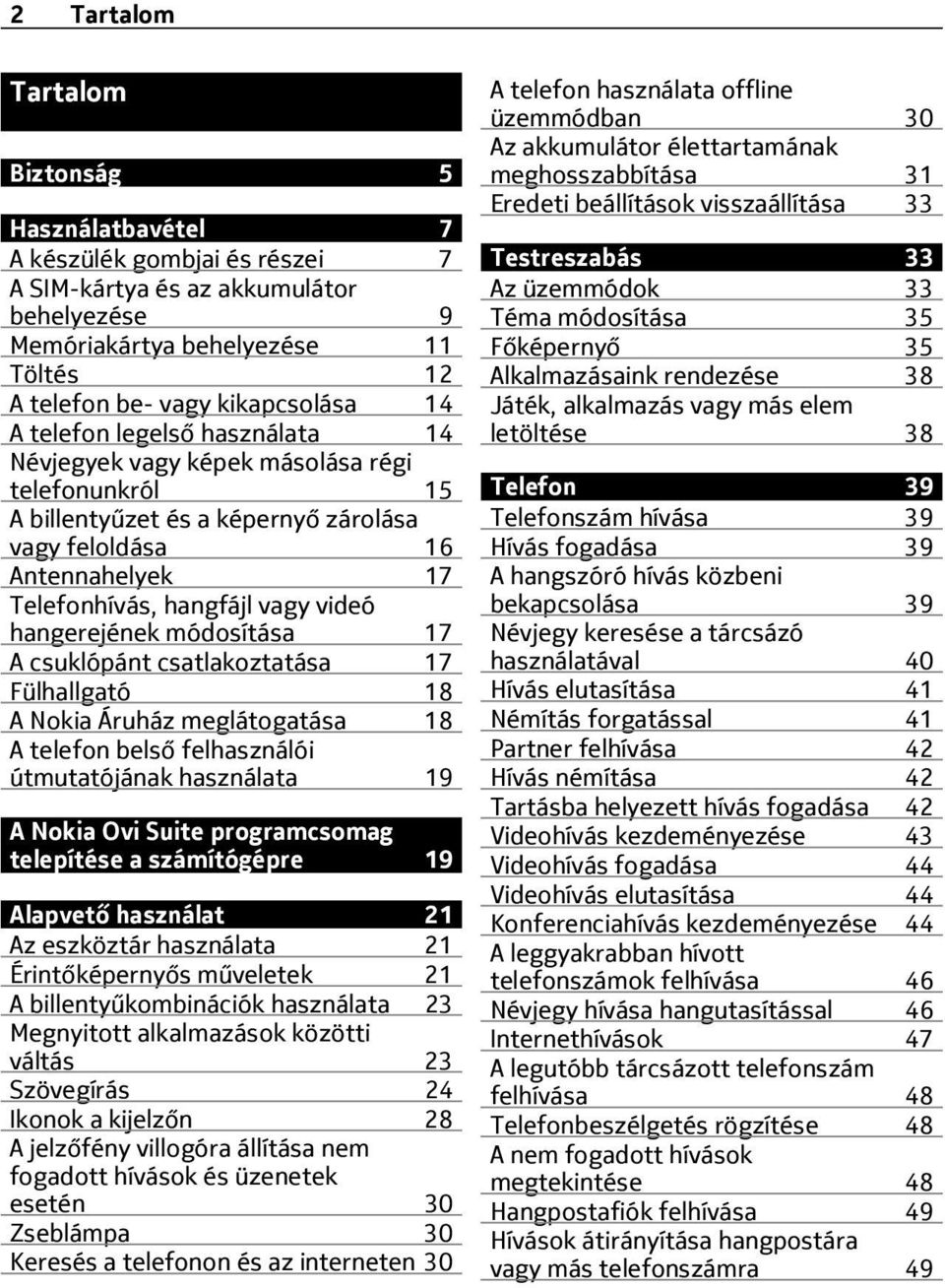 hangerejének módosítása 17 A csuklópánt csatlakoztatása 17 Fülhallgató 18 A Nokia Áruház meglátogatása 18 A telefon belső felhasználói útmutatójának használata 19 A Nokia Ovi Suite programcsomag