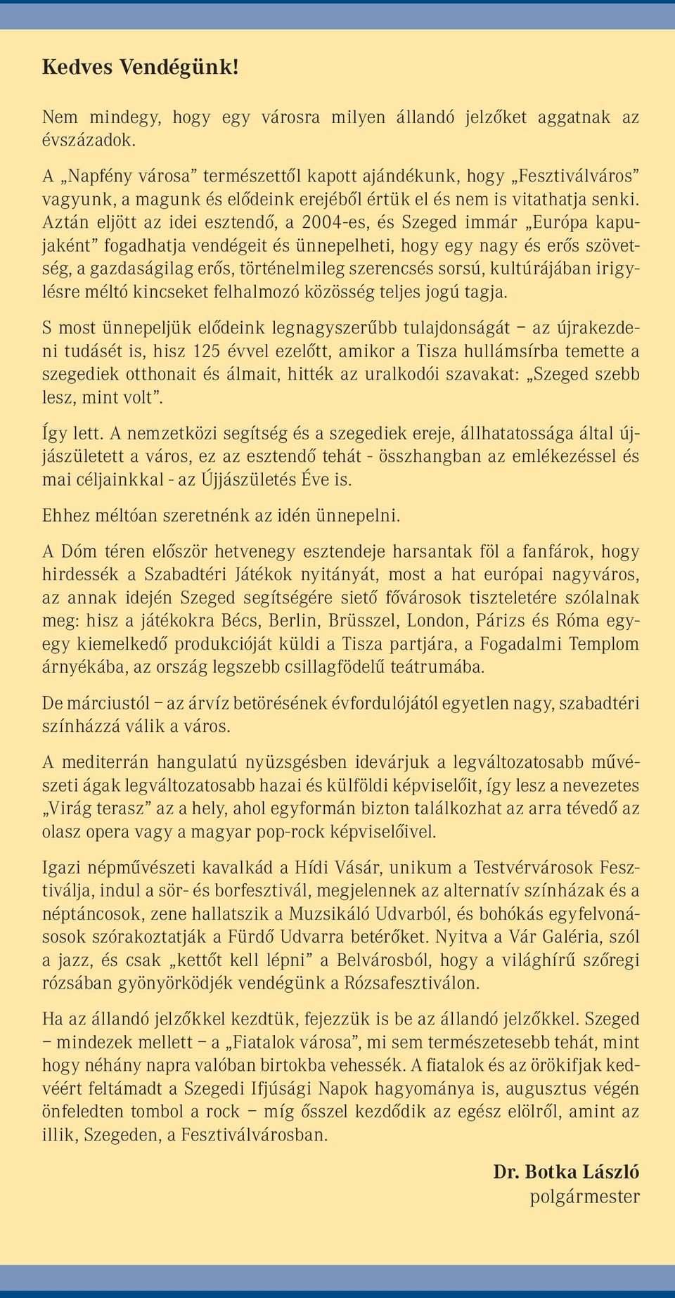 Aztán eljött az idei esztendô, a 2004-es, és Szeged immár Európa kapujaként fogadhatja vendégeit és ünnepelheti, hogy egy nagy és erôs szövetség, a gazdaságilag erôs, történelmileg szerencsés sorsú,