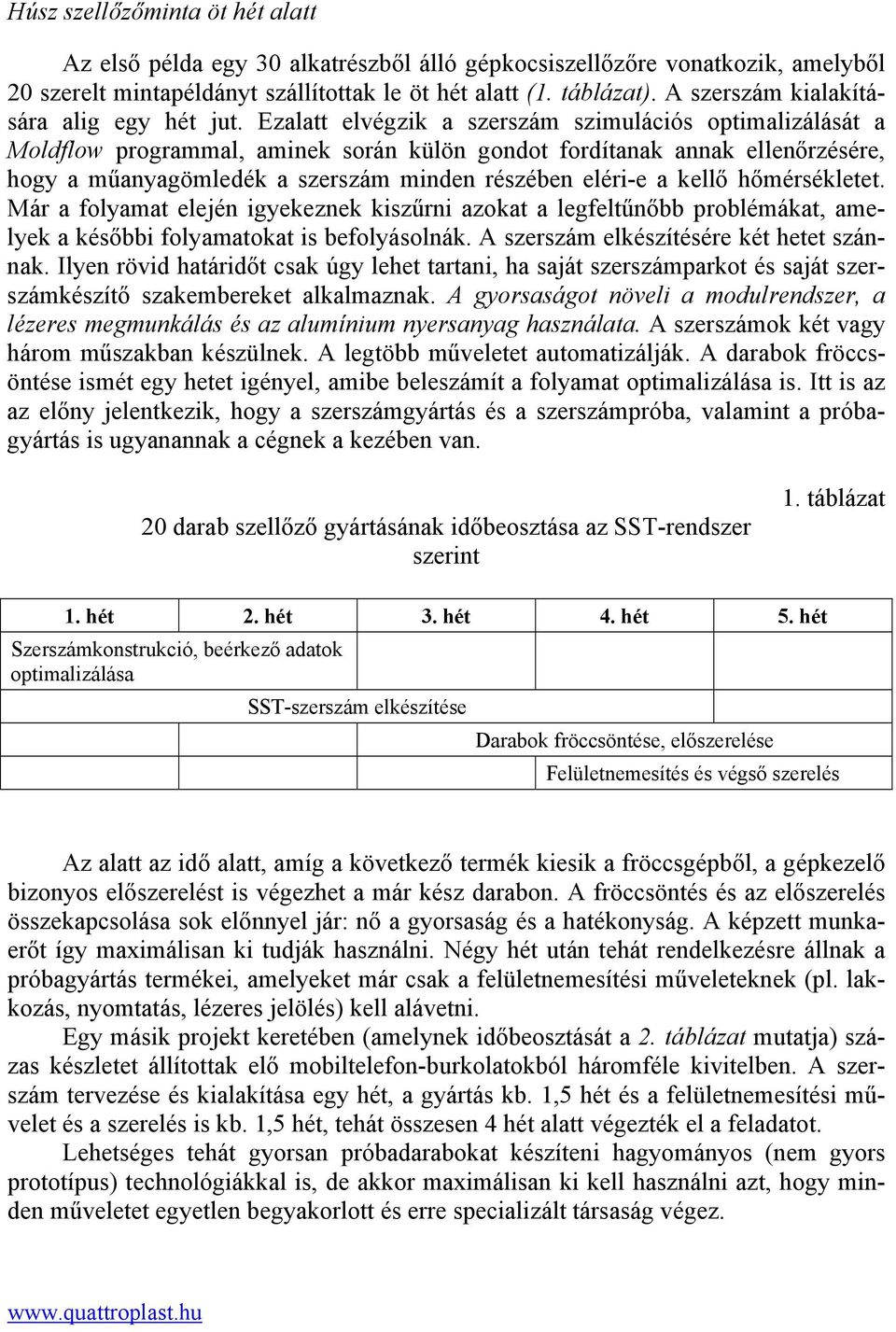 Ezalatt elvégzik a szerszám szimulációs optimalizálását a Moldflow programmal, aminek során külön gondot fordítanak annak ellenőrzésére, hogy a műanyagömledék a szerszám minden részében eléri-e a