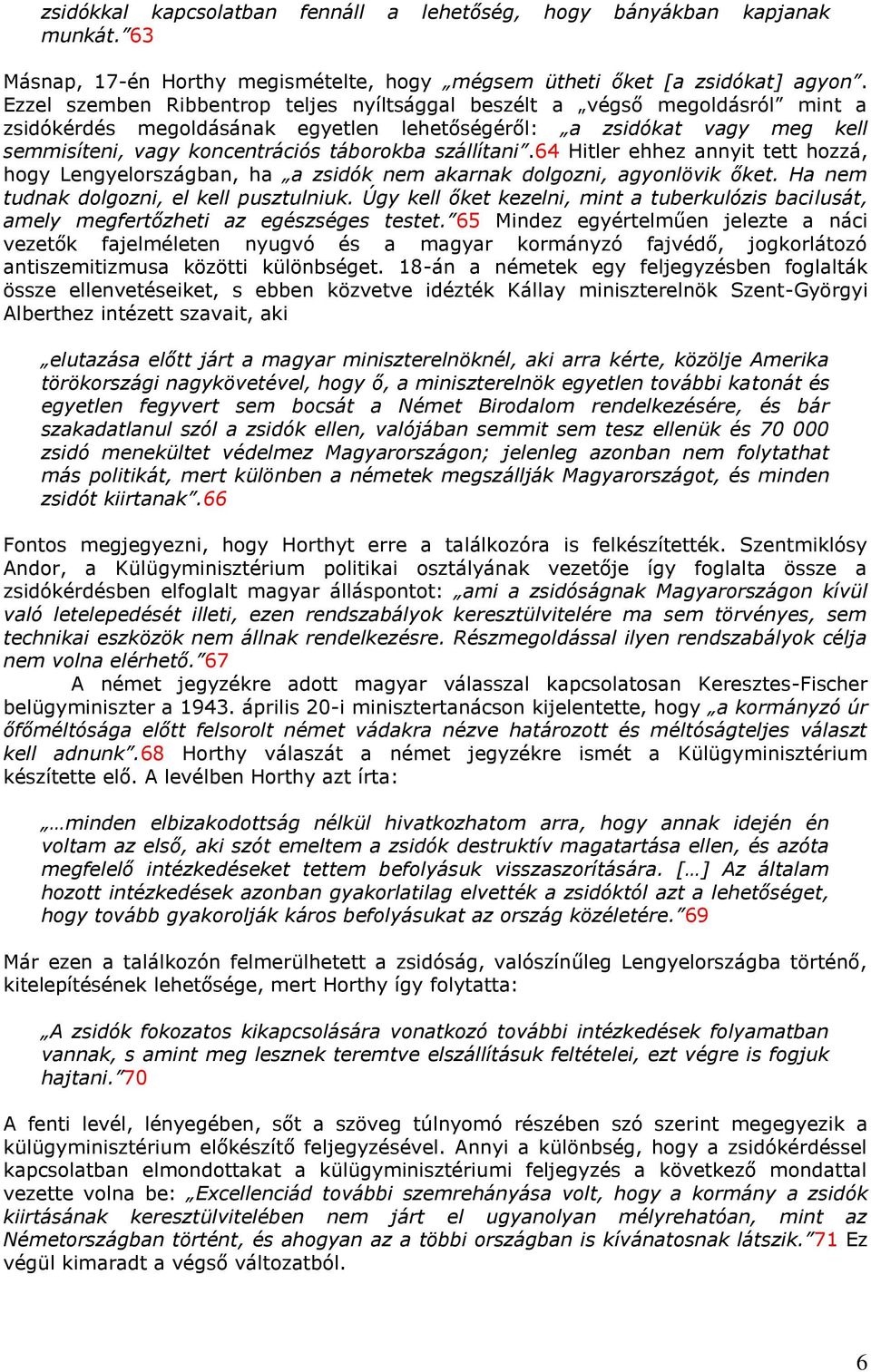 szállítani.64 Hitler ehhez annyit tett hozzá, hogy Lengyelországban, ha a zsidók nem akarnak dolgozni, agyonlövik őket. Ha nem tudnak dolgozni, el kell pusztulniuk.