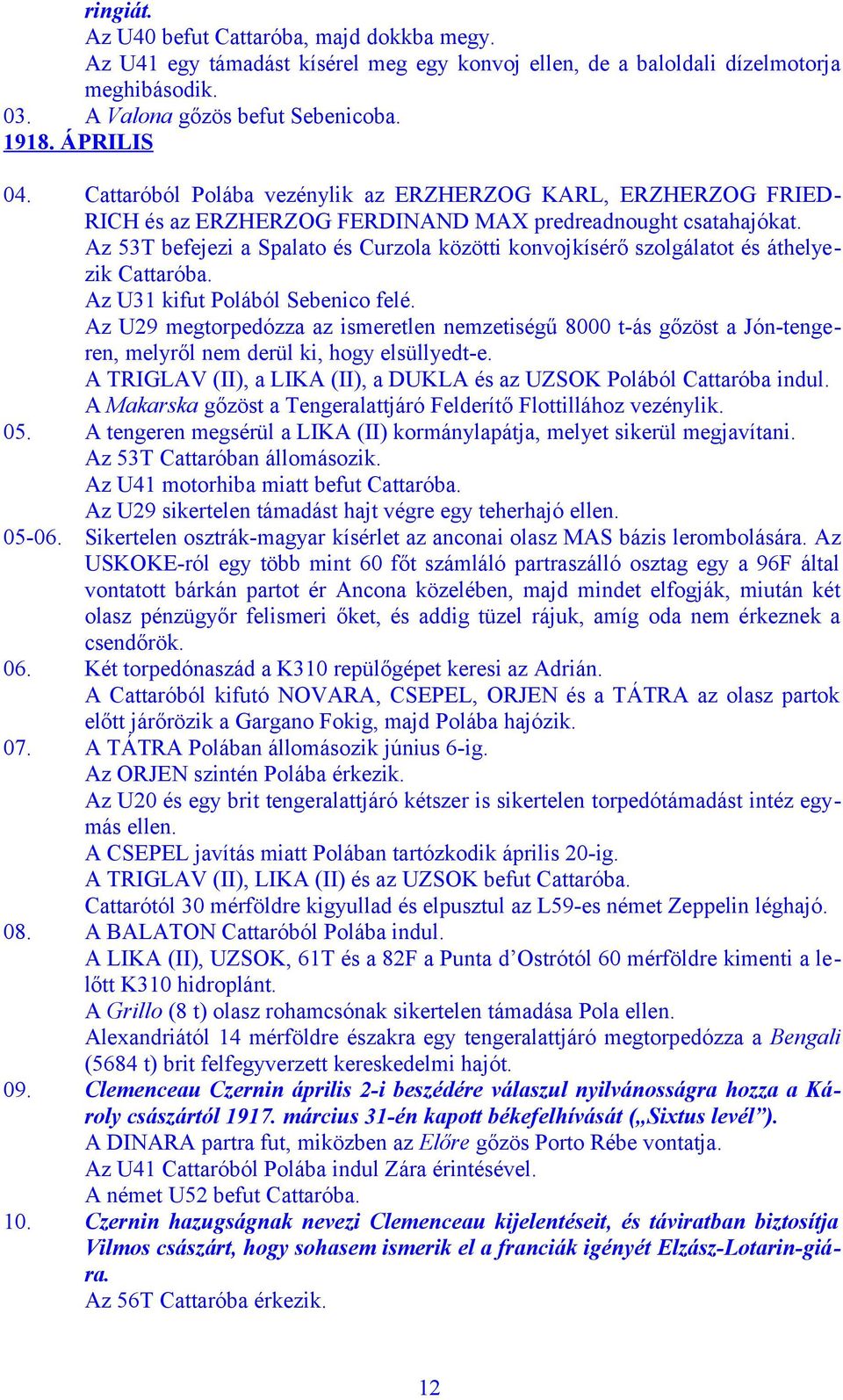 Az 53T befejezi a Spalato és Curzola közötti konvojkísérő szolgálatot és áthelyezik Cattaróba. Az U31 kifut Polából Sebenico felé.