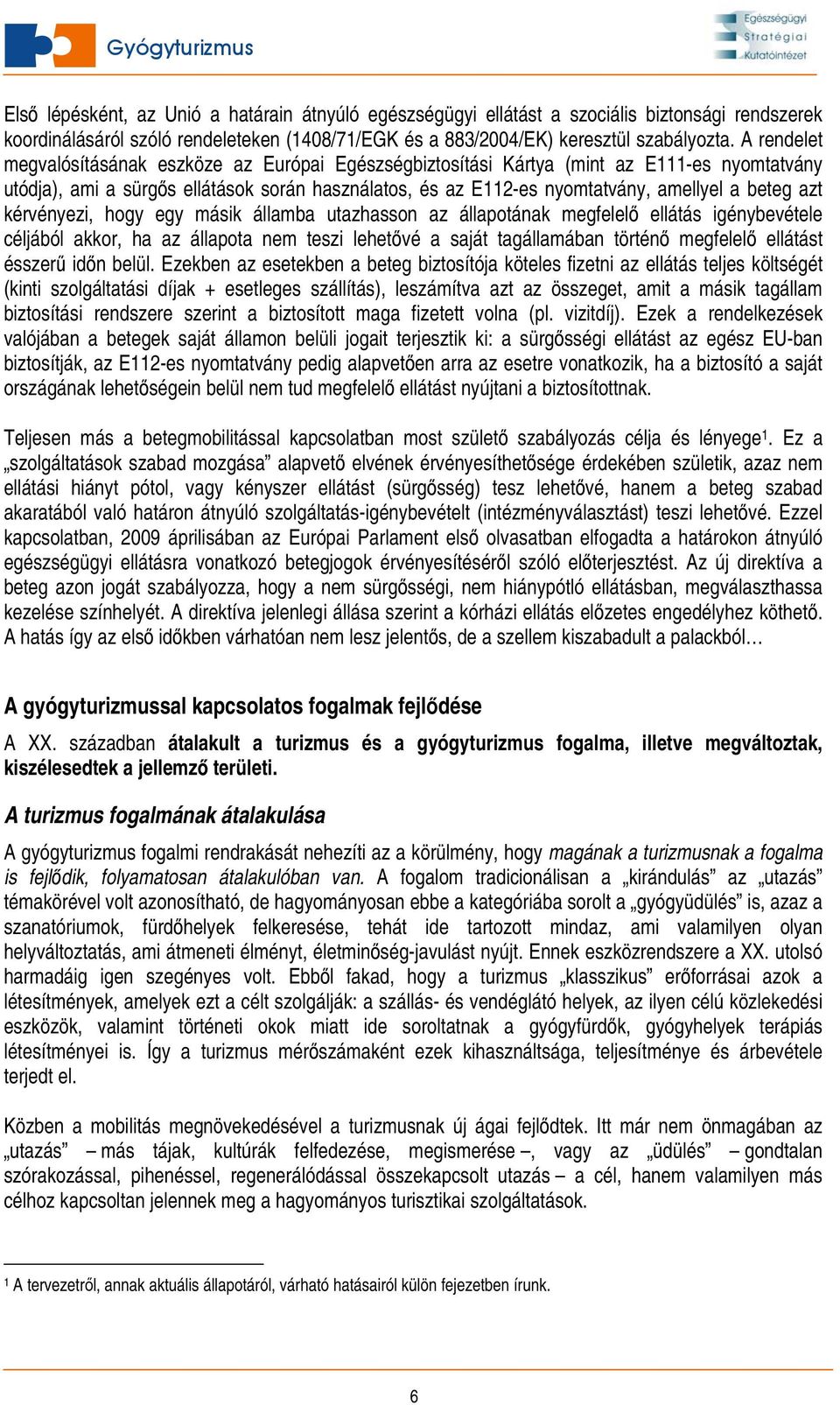 azt kérvényezi, hogy egy másik államba utazhasson az állapotának megfelelő ellátás igénybevétele céljából akkor, ha az állapota nem teszi lehetővé a saját tagállamában történő megfelelő ellátást