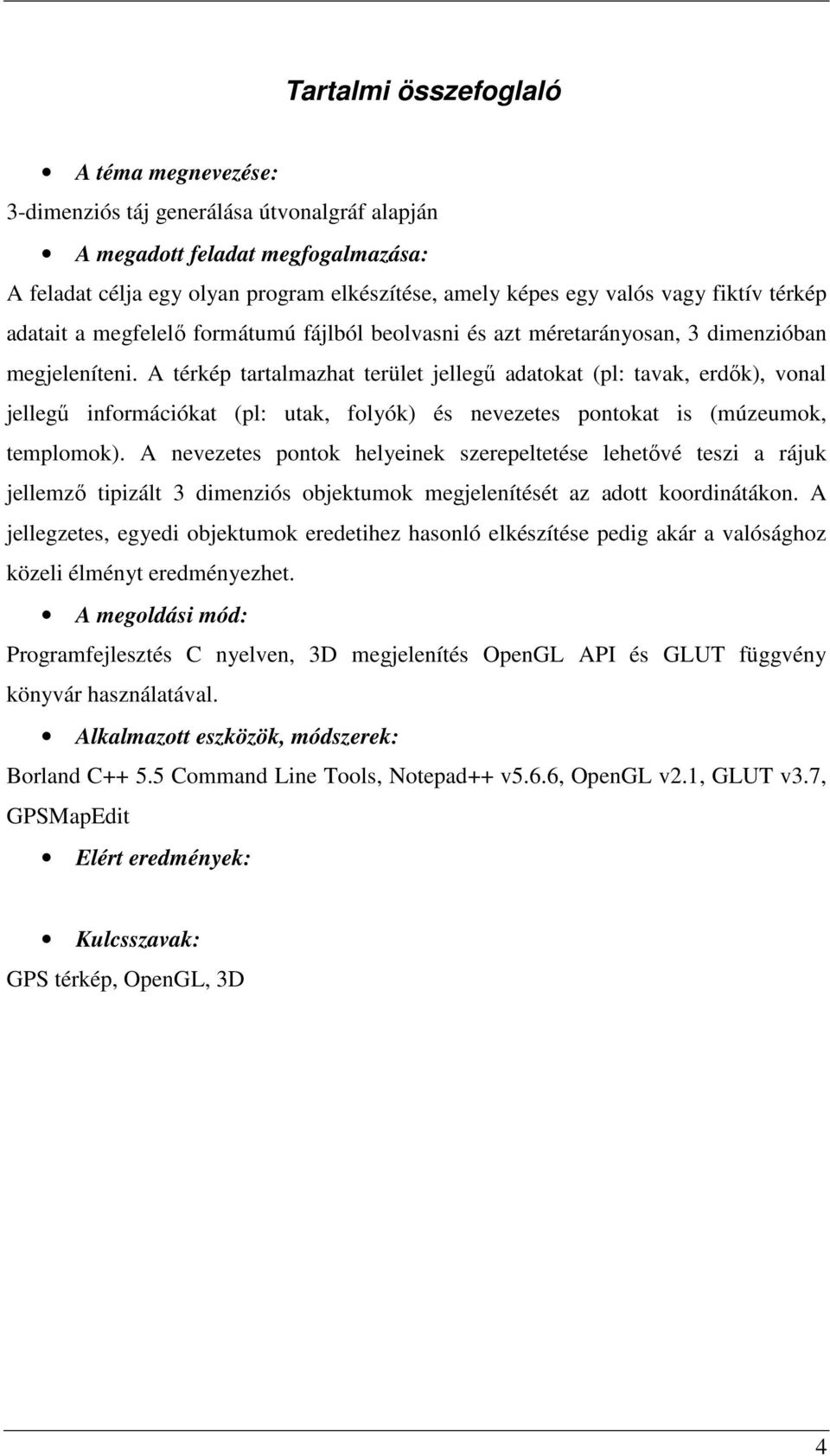 A térkép tartalmazhat terület jellegű adatokat (pl: tavak, erdők), vonal jellegű információkat (pl: utak, folyók) és nevezetes pontokat is (múzeumok, templomok).