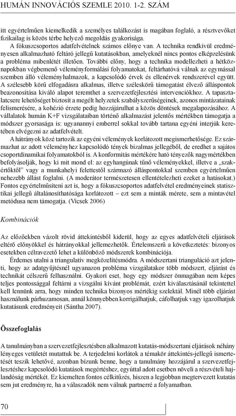 További előny, hogy a technika modellezheti a hétköznapokban végbemenő véleményformálási folyamatokat, feltárhatóvá válnak az egymással szemben álló véleményhalmazok, a kapcsolódó érvek és ellenérvek