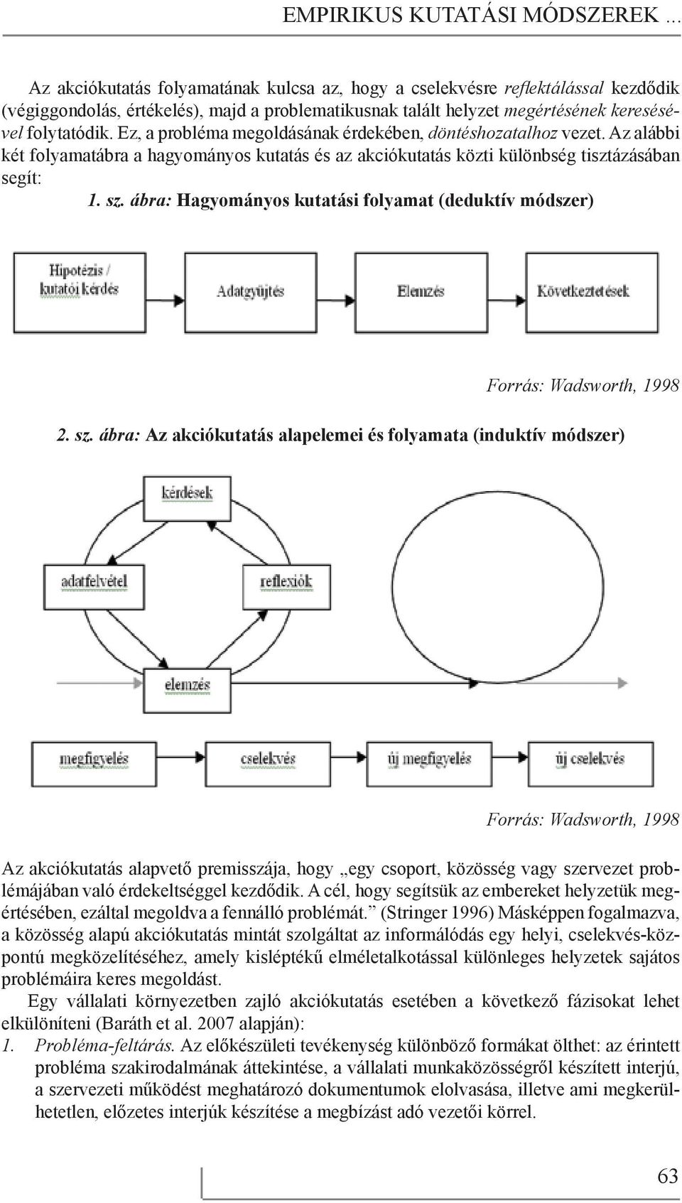 Ez, a probléma megoldásának érdekében, döntéshozatalhoz vezet. Az alábbi két folyamatábra a hagyományos kutatás és az akciókutatás közti különbség tisztázásában segít: 1. sz.